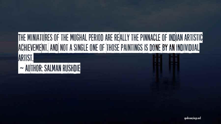 Salman Rushdie Quotes: The Miniatures Of The Mughal Period Are Really The Pinnacle Of Indian Artistic Achievement. And Not A Single One Of