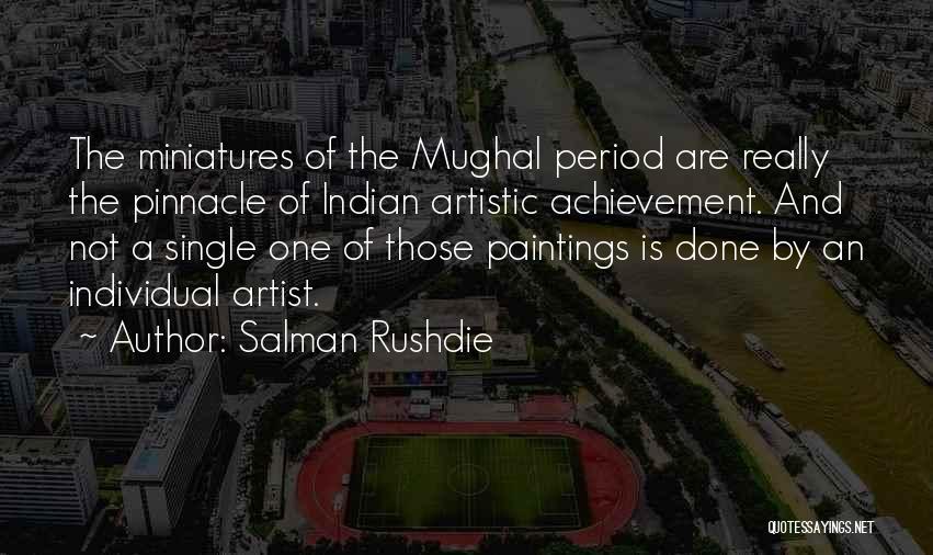 Salman Rushdie Quotes: The Miniatures Of The Mughal Period Are Really The Pinnacle Of Indian Artistic Achievement. And Not A Single One Of