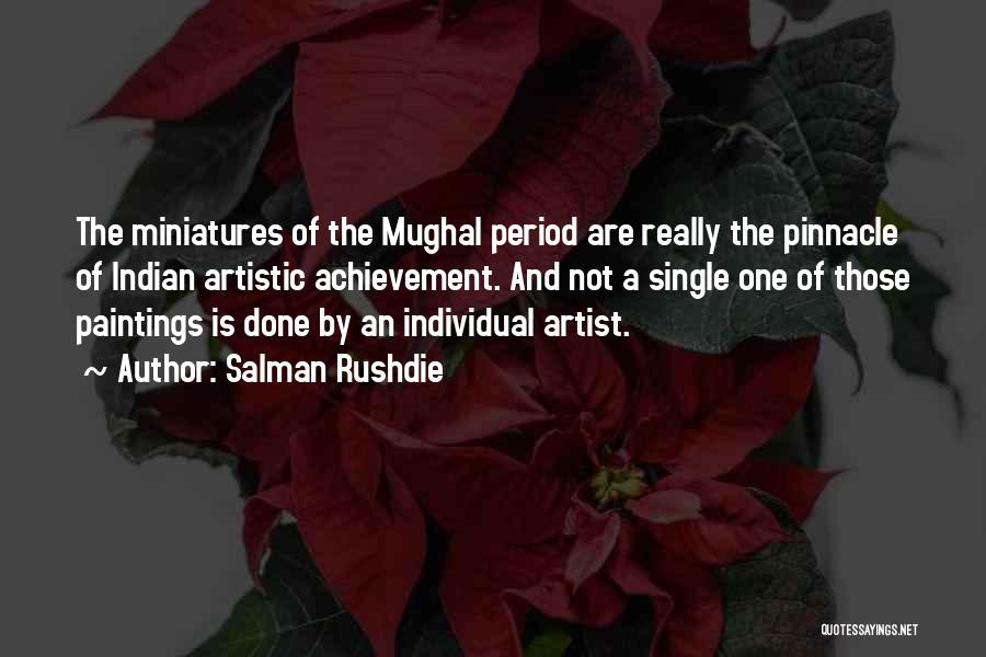 Salman Rushdie Quotes: The Miniatures Of The Mughal Period Are Really The Pinnacle Of Indian Artistic Achievement. And Not A Single One Of