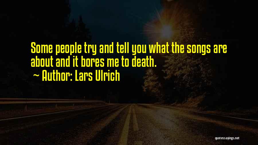 Lars Ulrich Quotes: Some People Try And Tell You What The Songs Are About And It Bores Me To Death.