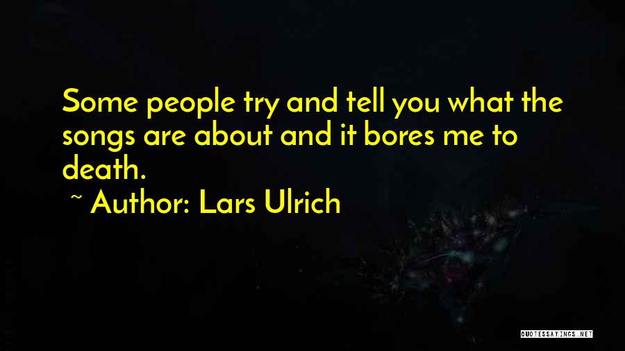 Lars Ulrich Quotes: Some People Try And Tell You What The Songs Are About And It Bores Me To Death.