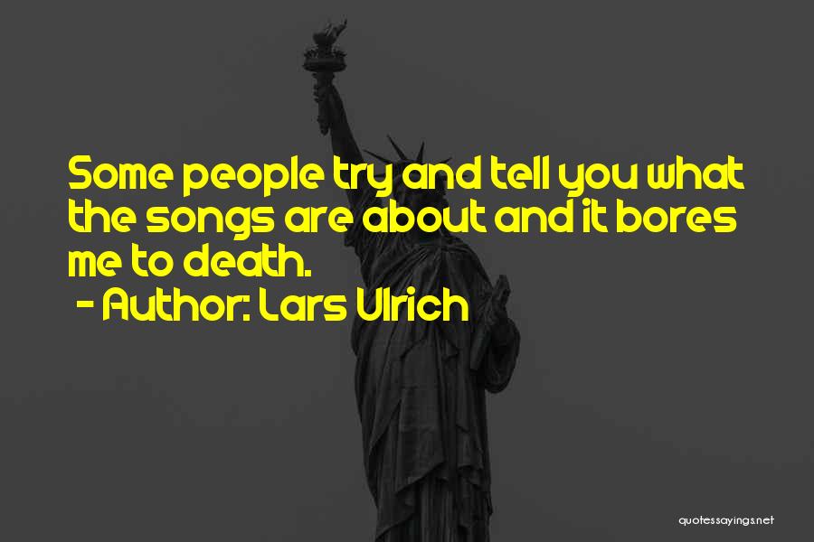 Lars Ulrich Quotes: Some People Try And Tell You What The Songs Are About And It Bores Me To Death.