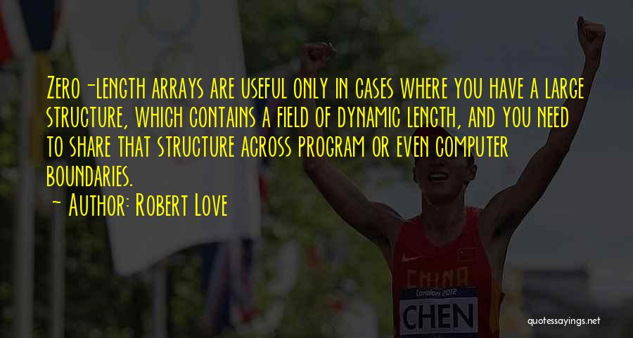 Robert Love Quotes: Zero-length Arrays Are Useful Only In Cases Where You Have A Large Structure, Which Contains A Field Of Dynamic Length,