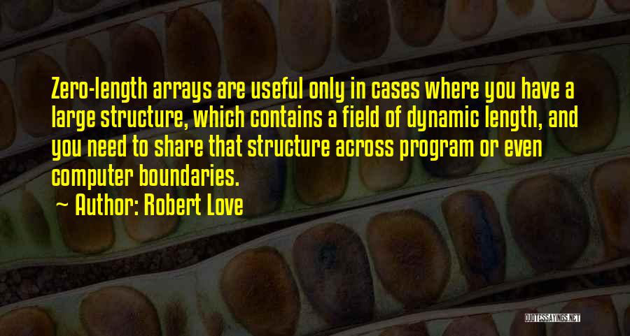 Robert Love Quotes: Zero-length Arrays Are Useful Only In Cases Where You Have A Large Structure, Which Contains A Field Of Dynamic Length,