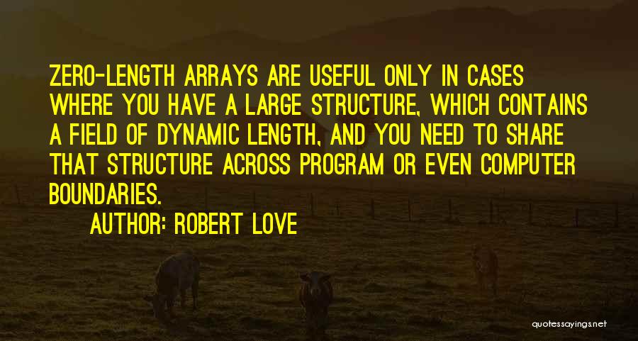 Robert Love Quotes: Zero-length Arrays Are Useful Only In Cases Where You Have A Large Structure, Which Contains A Field Of Dynamic Length,