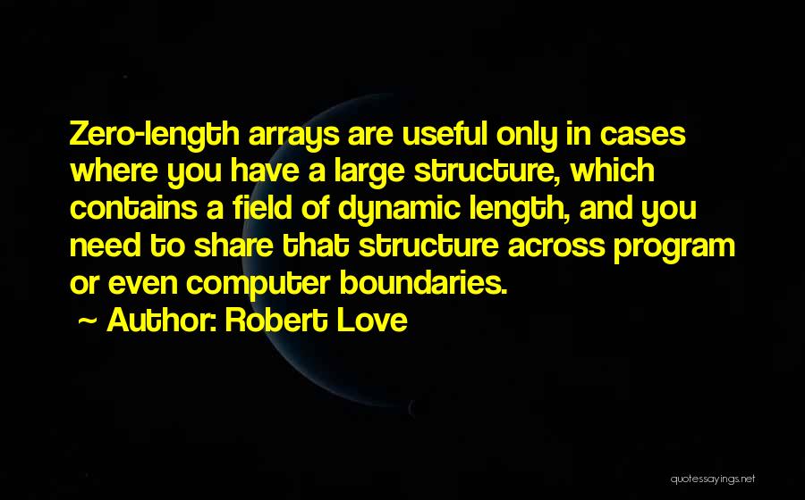 Robert Love Quotes: Zero-length Arrays Are Useful Only In Cases Where You Have A Large Structure, Which Contains A Field Of Dynamic Length,