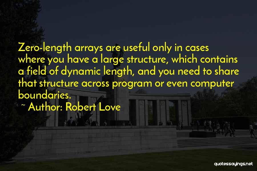 Robert Love Quotes: Zero-length Arrays Are Useful Only In Cases Where You Have A Large Structure, Which Contains A Field Of Dynamic Length,