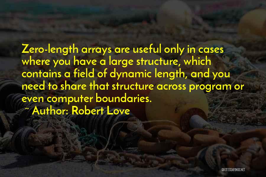 Robert Love Quotes: Zero-length Arrays Are Useful Only In Cases Where You Have A Large Structure, Which Contains A Field Of Dynamic Length,