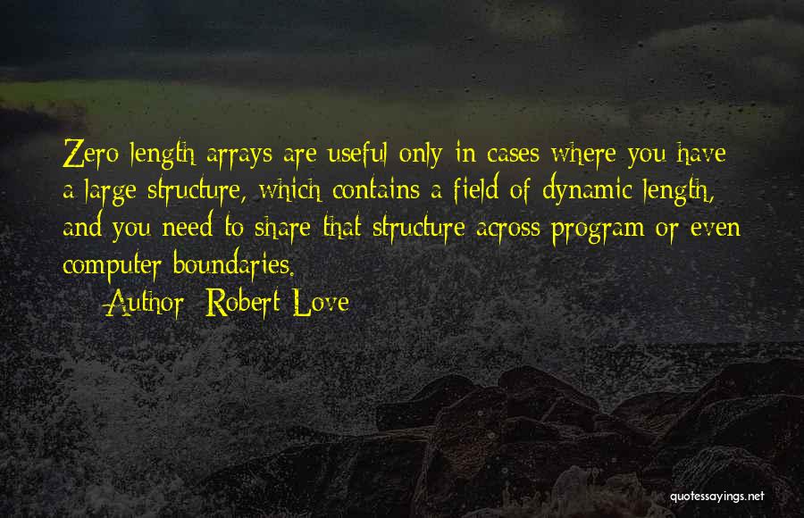 Robert Love Quotes: Zero-length Arrays Are Useful Only In Cases Where You Have A Large Structure, Which Contains A Field Of Dynamic Length,