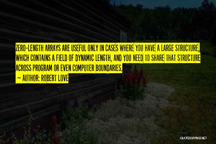 Robert Love Quotes: Zero-length Arrays Are Useful Only In Cases Where You Have A Large Structure, Which Contains A Field Of Dynamic Length,