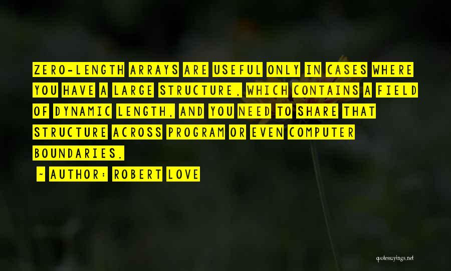 Robert Love Quotes: Zero-length Arrays Are Useful Only In Cases Where You Have A Large Structure, Which Contains A Field Of Dynamic Length,