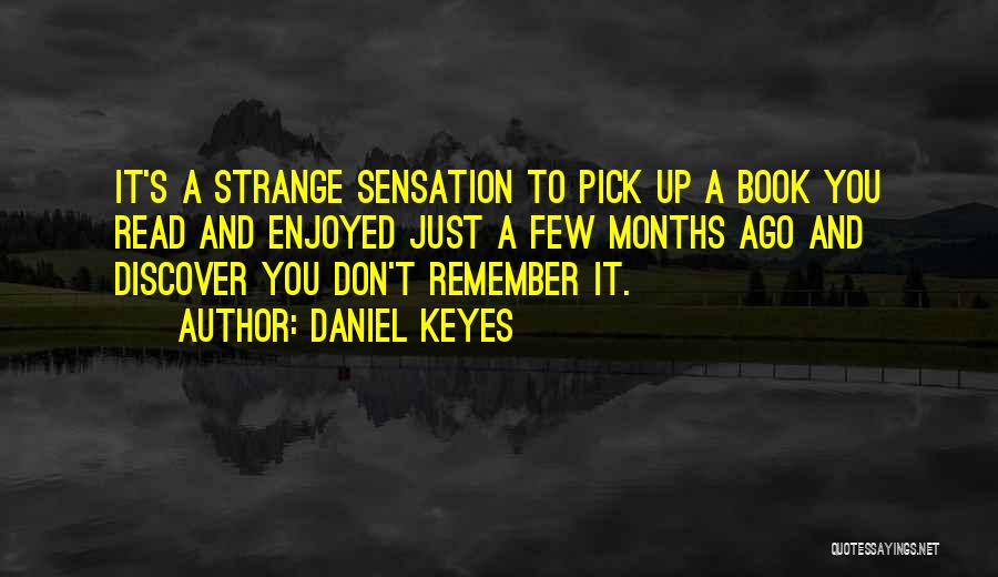 Daniel Keyes Quotes: It's A Strange Sensation To Pick Up A Book You Read And Enjoyed Just A Few Months Ago And Discover