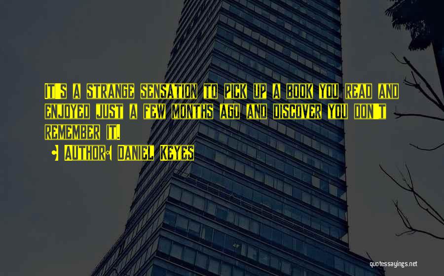 Daniel Keyes Quotes: It's A Strange Sensation To Pick Up A Book You Read And Enjoyed Just A Few Months Ago And Discover