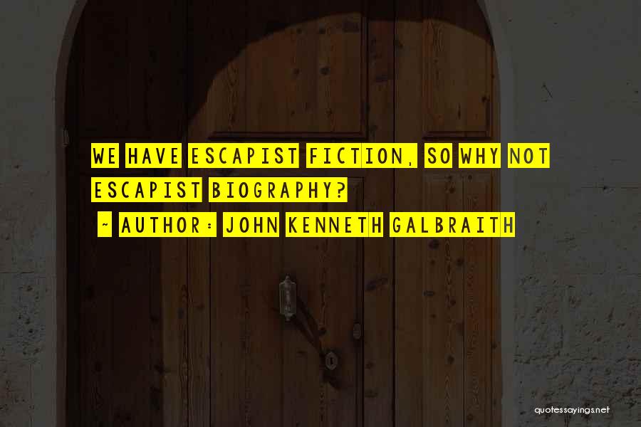 John Kenneth Galbraith Quotes: We Have Escapist Fiction, So Why Not Escapist Biography?
