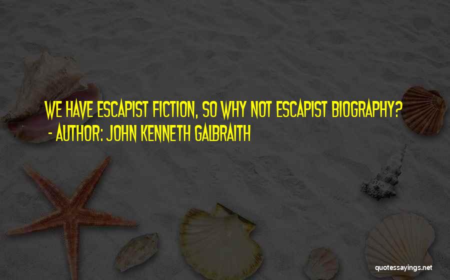 John Kenneth Galbraith Quotes: We Have Escapist Fiction, So Why Not Escapist Biography?
