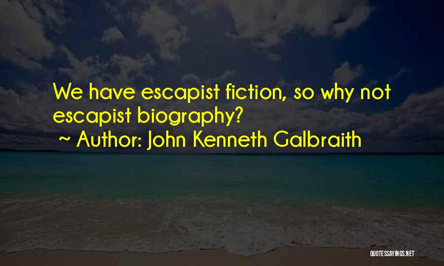 John Kenneth Galbraith Quotes: We Have Escapist Fiction, So Why Not Escapist Biography?