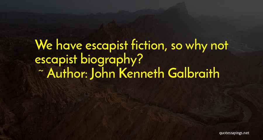 John Kenneth Galbraith Quotes: We Have Escapist Fiction, So Why Not Escapist Biography?