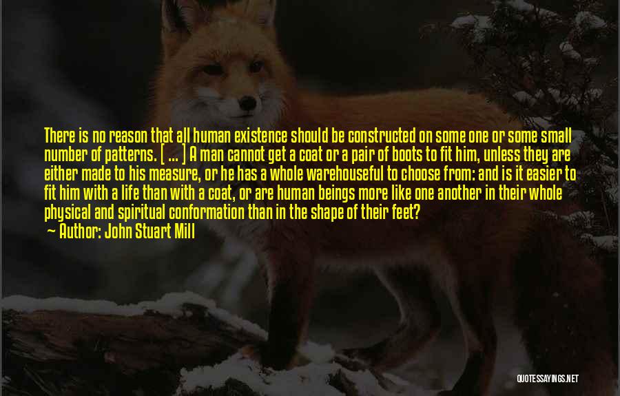 John Stuart Mill Quotes: There Is No Reason That All Human Existence Should Be Constructed On Some One Or Some Small Number Of Patterns.