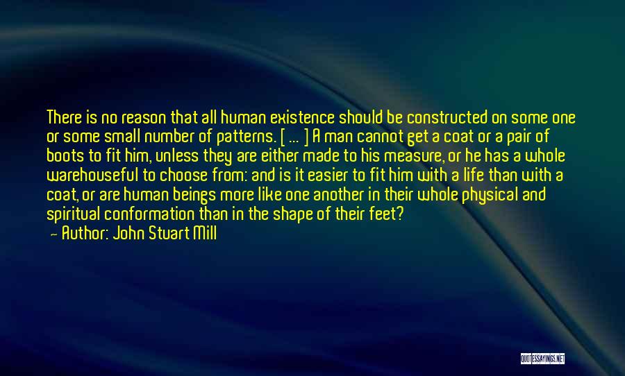 John Stuart Mill Quotes: There Is No Reason That All Human Existence Should Be Constructed On Some One Or Some Small Number Of Patterns.
