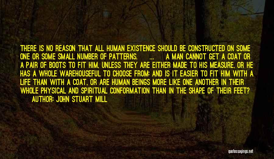 John Stuart Mill Quotes: There Is No Reason That All Human Existence Should Be Constructed On Some One Or Some Small Number Of Patterns.