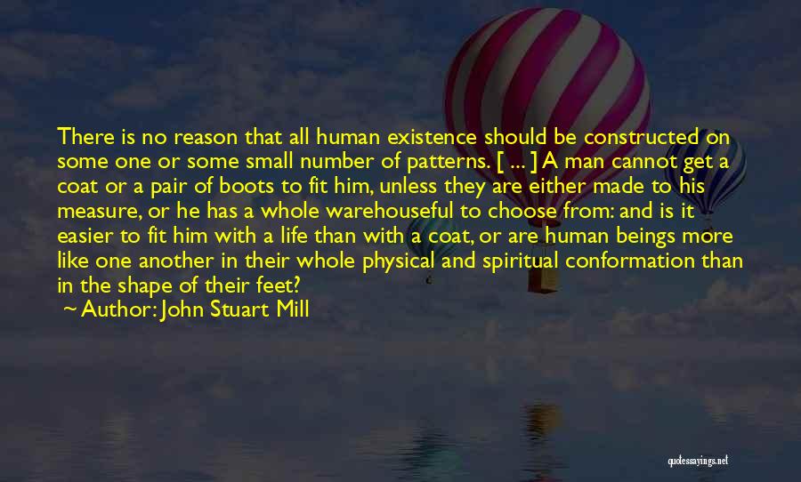 John Stuart Mill Quotes: There Is No Reason That All Human Existence Should Be Constructed On Some One Or Some Small Number Of Patterns.