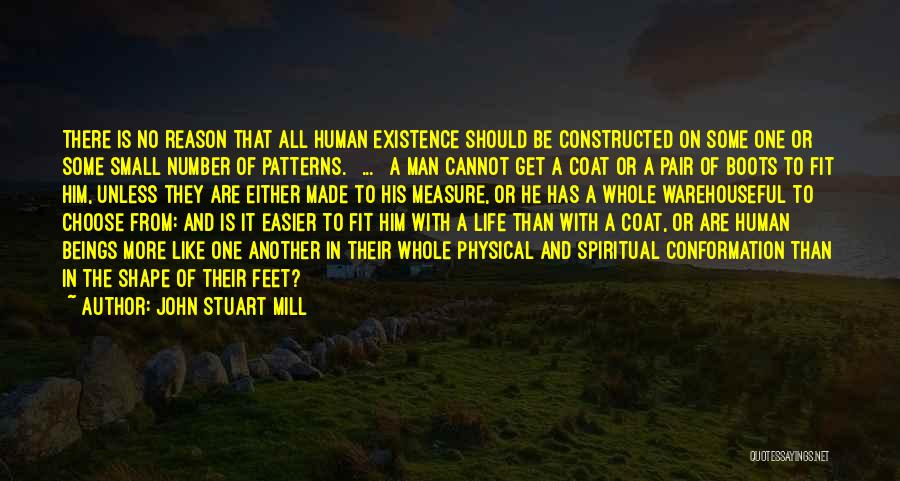 John Stuart Mill Quotes: There Is No Reason That All Human Existence Should Be Constructed On Some One Or Some Small Number Of Patterns.
