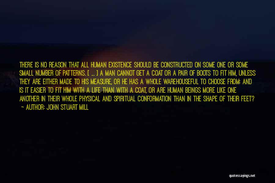 John Stuart Mill Quotes: There Is No Reason That All Human Existence Should Be Constructed On Some One Or Some Small Number Of Patterns.