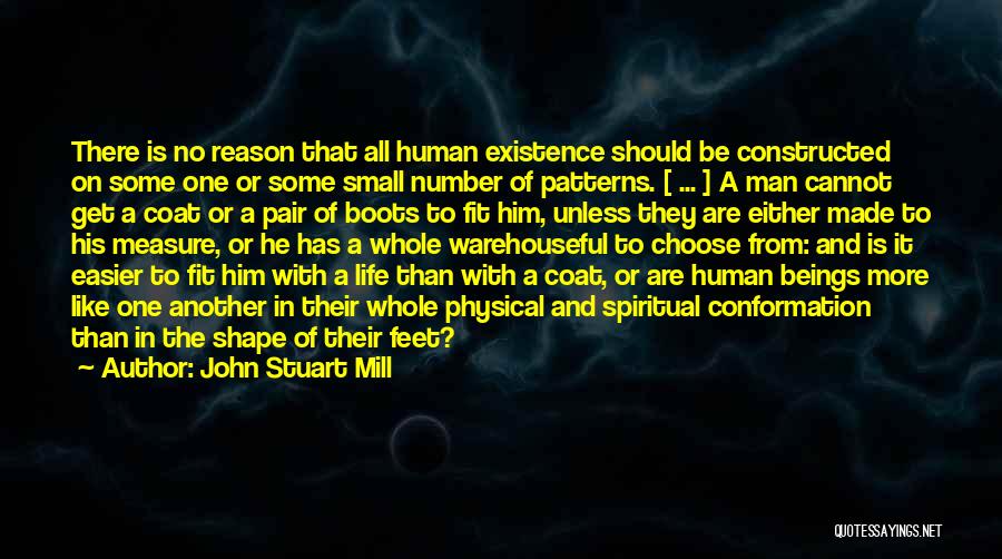 John Stuart Mill Quotes: There Is No Reason That All Human Existence Should Be Constructed On Some One Or Some Small Number Of Patterns.