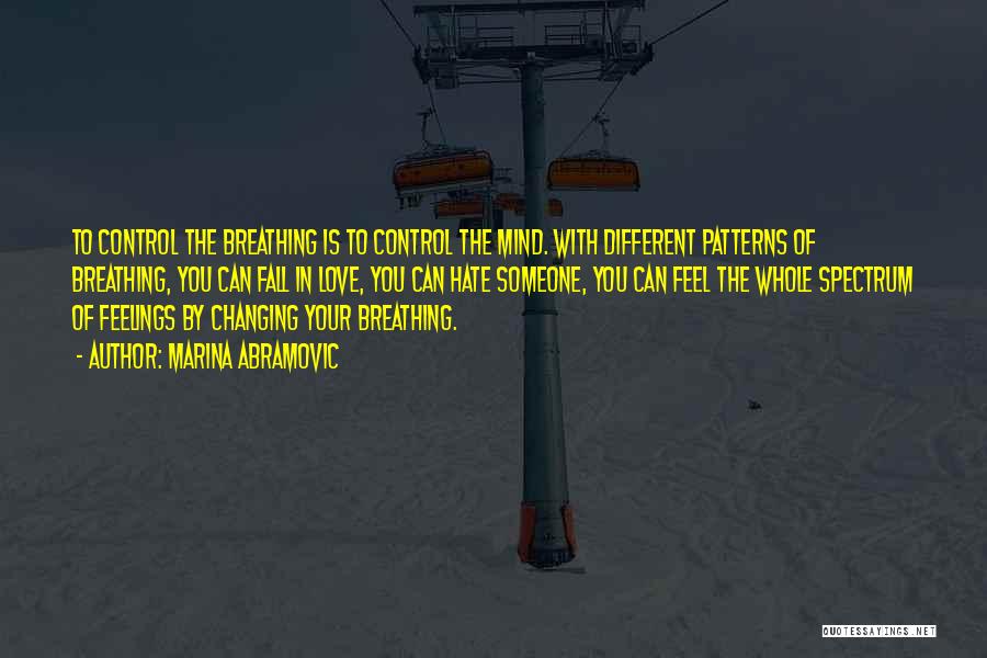 Marina Abramovic Quotes: To Control The Breathing Is To Control The Mind. With Different Patterns Of Breathing, You Can Fall In Love, You