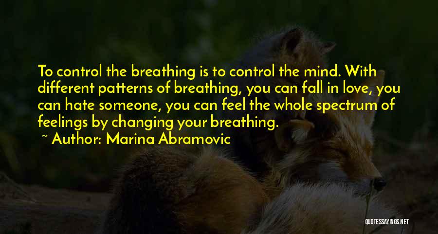 Marina Abramovic Quotes: To Control The Breathing Is To Control The Mind. With Different Patterns Of Breathing, You Can Fall In Love, You