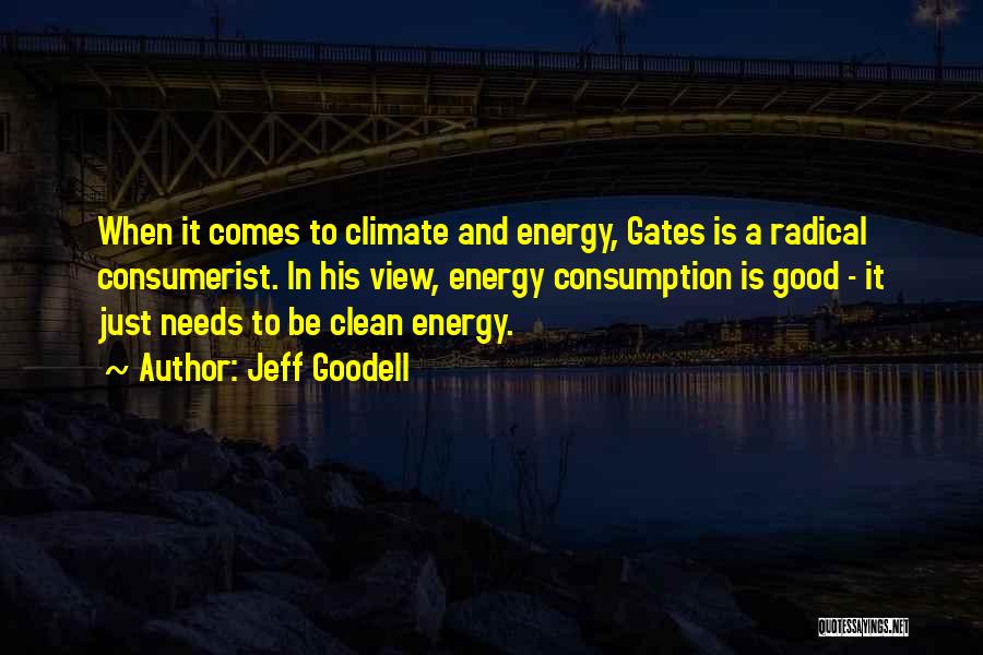 Jeff Goodell Quotes: When It Comes To Climate And Energy, Gates Is A Radical Consumerist. In His View, Energy Consumption Is Good -