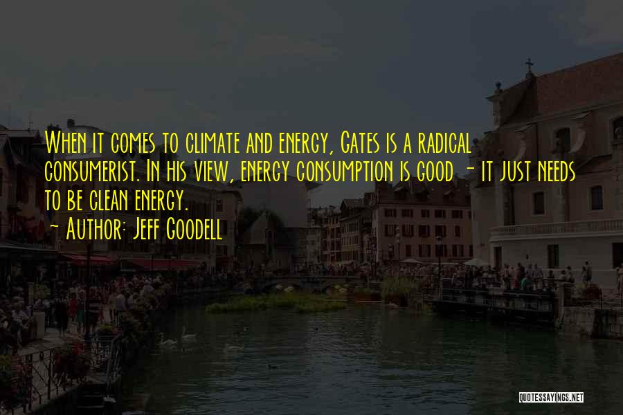 Jeff Goodell Quotes: When It Comes To Climate And Energy, Gates Is A Radical Consumerist. In His View, Energy Consumption Is Good -