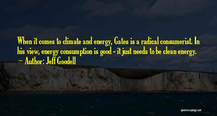 Jeff Goodell Quotes: When It Comes To Climate And Energy, Gates Is A Radical Consumerist. In His View, Energy Consumption Is Good -