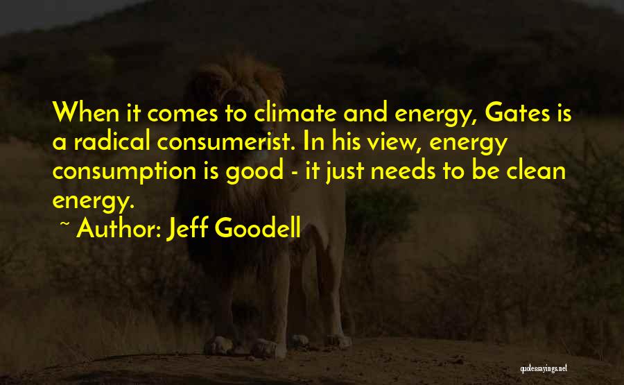 Jeff Goodell Quotes: When It Comes To Climate And Energy, Gates Is A Radical Consumerist. In His View, Energy Consumption Is Good -