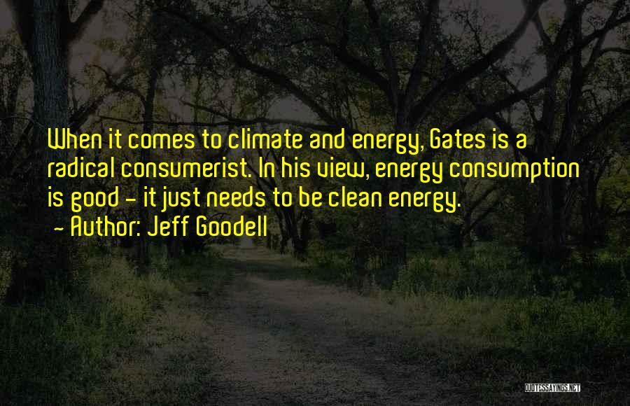 Jeff Goodell Quotes: When It Comes To Climate And Energy, Gates Is A Radical Consumerist. In His View, Energy Consumption Is Good -