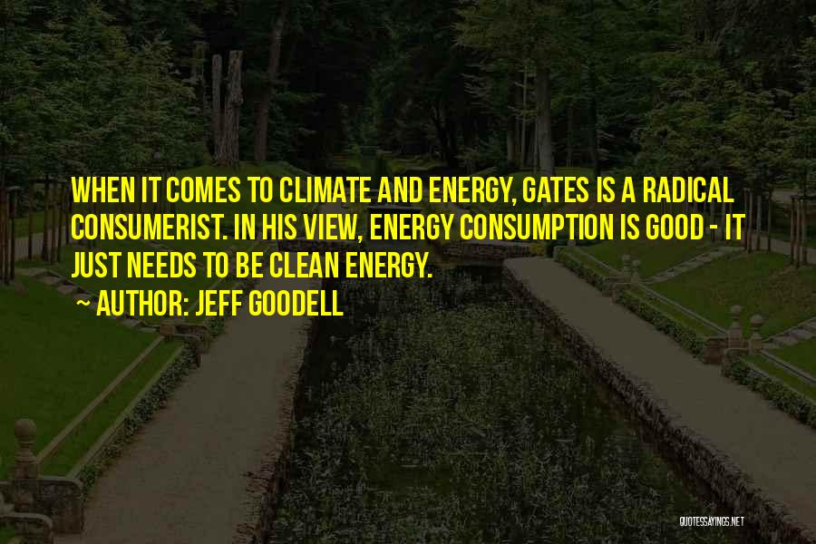 Jeff Goodell Quotes: When It Comes To Climate And Energy, Gates Is A Radical Consumerist. In His View, Energy Consumption Is Good -