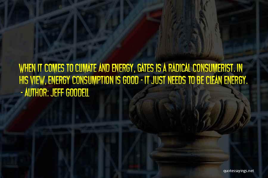 Jeff Goodell Quotes: When It Comes To Climate And Energy, Gates Is A Radical Consumerist. In His View, Energy Consumption Is Good -