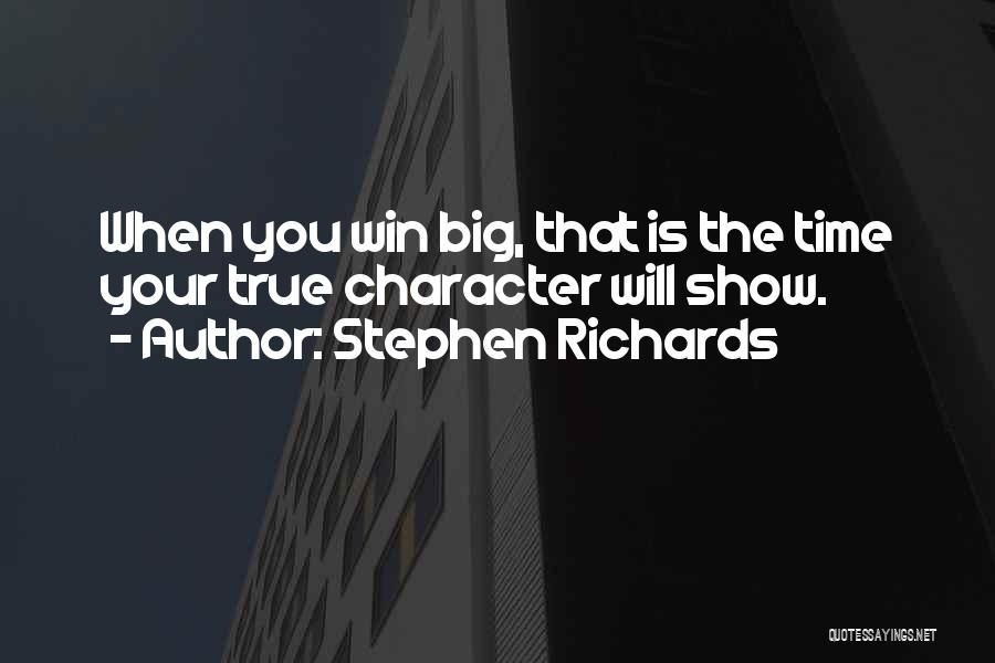 Stephen Richards Quotes: When You Win Big, That Is The Time Your True Character Will Show.