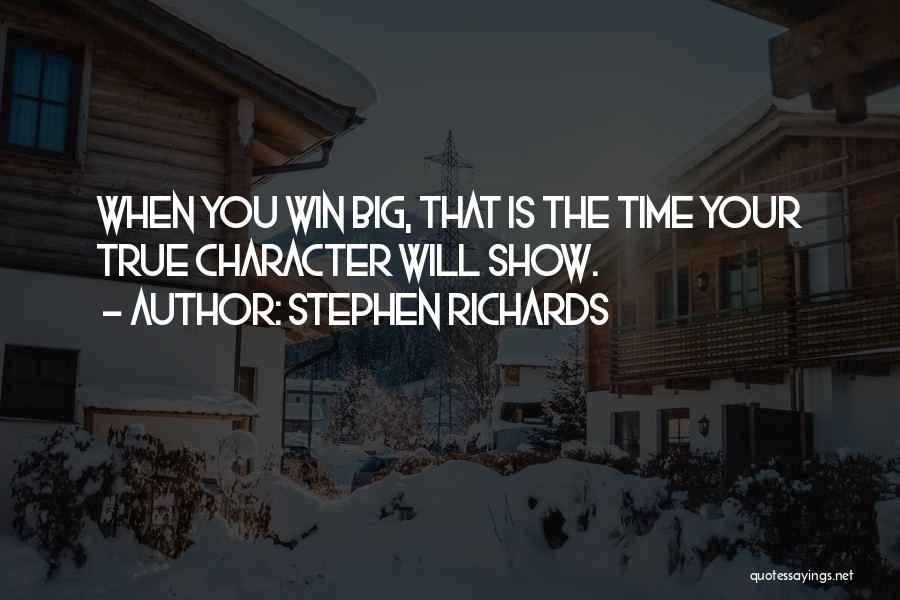 Stephen Richards Quotes: When You Win Big, That Is The Time Your True Character Will Show.