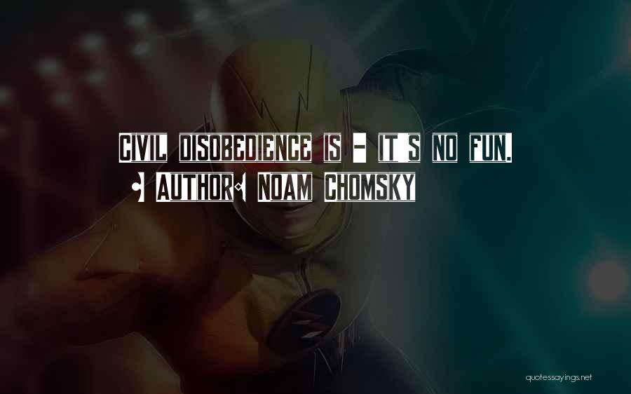 Noam Chomsky Quotes: Civil Disobedience Is - It's No Fun.
