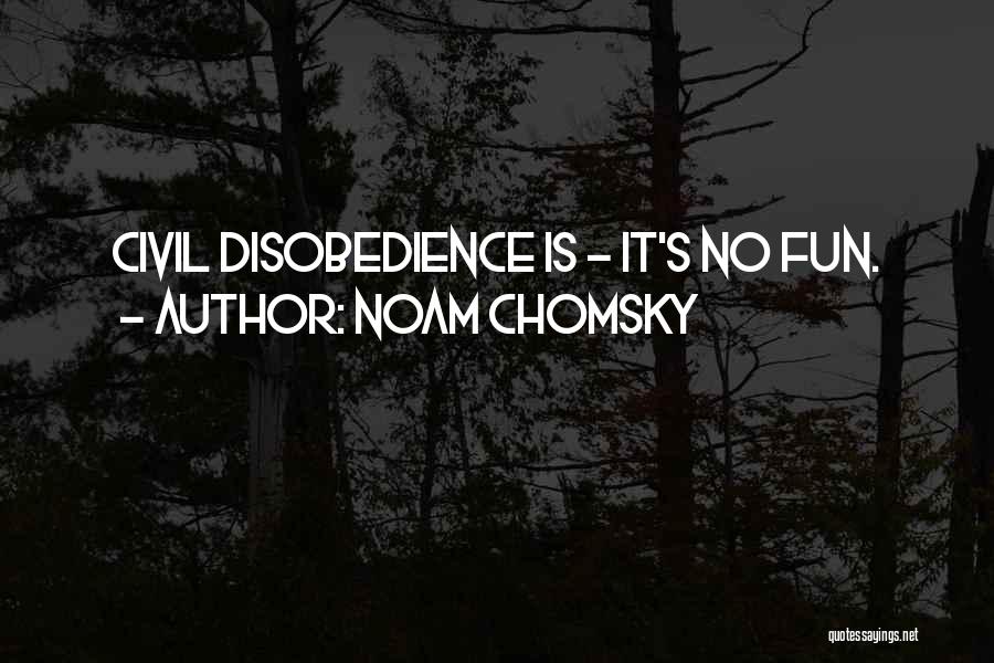 Noam Chomsky Quotes: Civil Disobedience Is - It's No Fun.