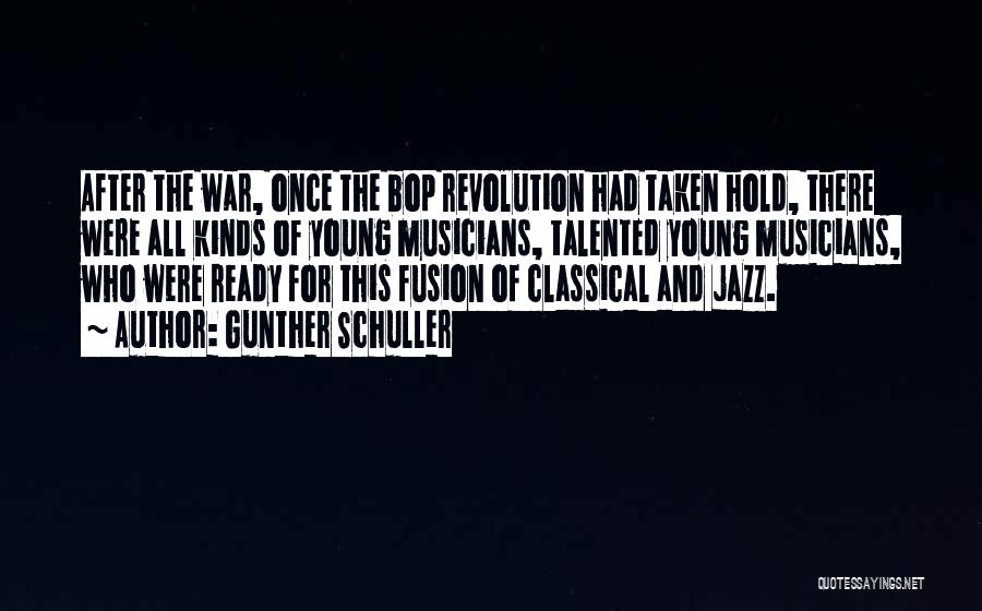 Gunther Schuller Quotes: After The War, Once The Bop Revolution Had Taken Hold, There Were All Kinds Of Young Musicians, Talented Young Musicians,