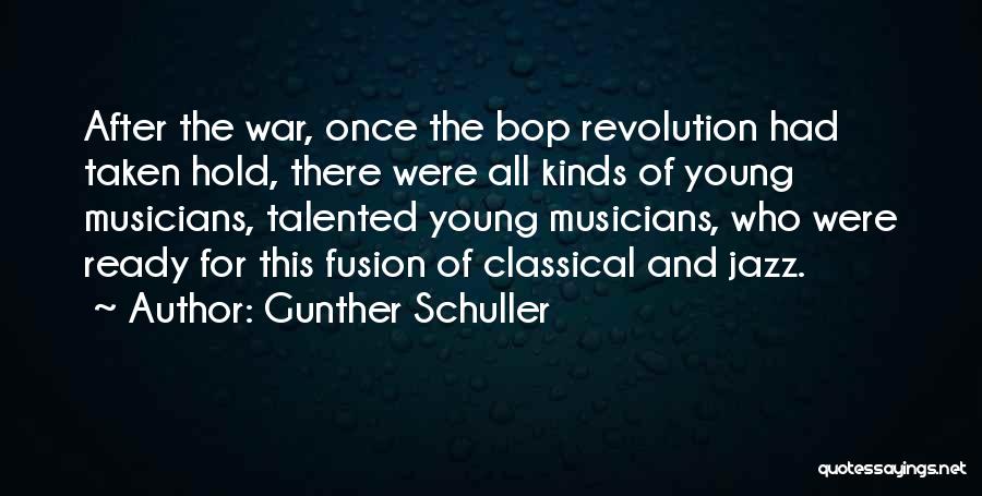 Gunther Schuller Quotes: After The War, Once The Bop Revolution Had Taken Hold, There Were All Kinds Of Young Musicians, Talented Young Musicians,