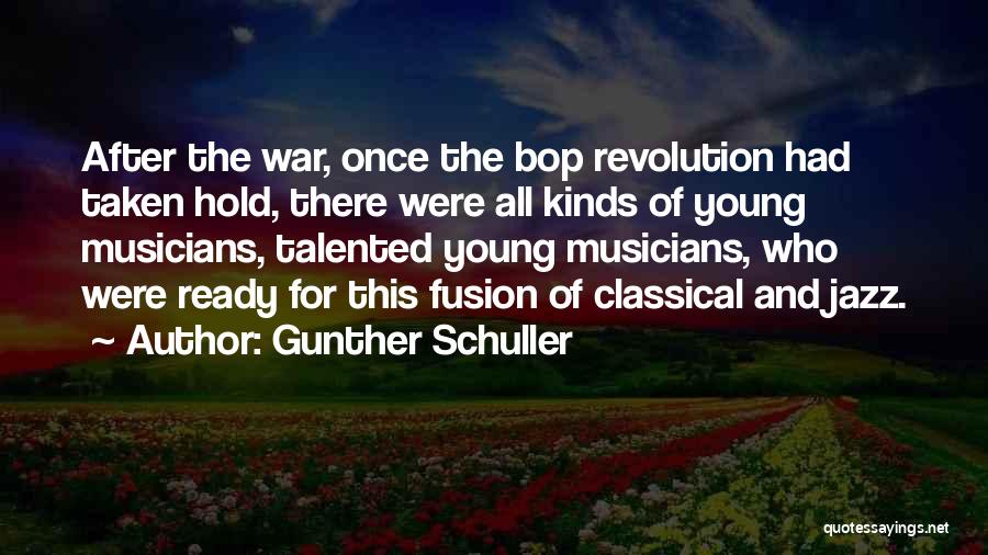 Gunther Schuller Quotes: After The War, Once The Bop Revolution Had Taken Hold, There Were All Kinds Of Young Musicians, Talented Young Musicians,