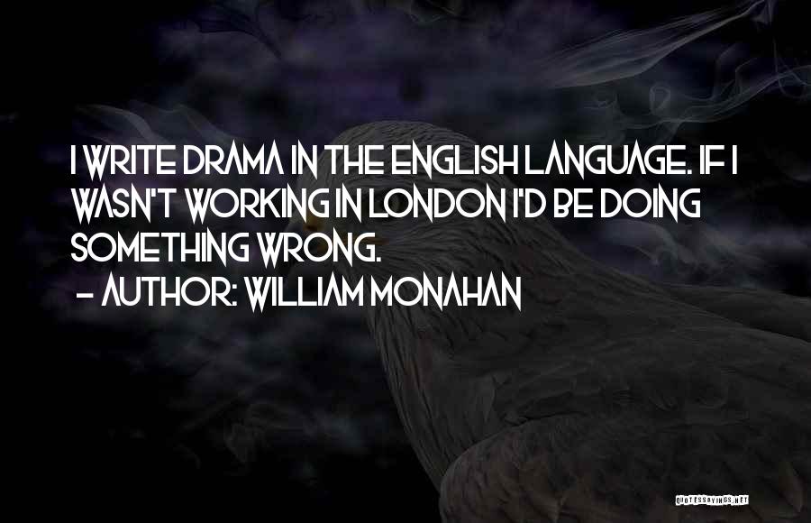 William Monahan Quotes: I Write Drama In The English Language. If I Wasn't Working In London I'd Be Doing Something Wrong.