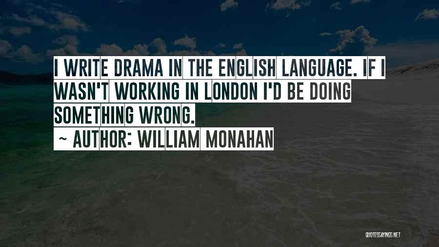 William Monahan Quotes: I Write Drama In The English Language. If I Wasn't Working In London I'd Be Doing Something Wrong.