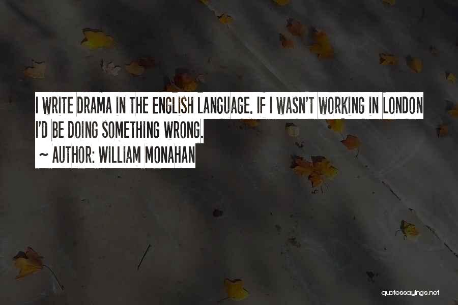 William Monahan Quotes: I Write Drama In The English Language. If I Wasn't Working In London I'd Be Doing Something Wrong.