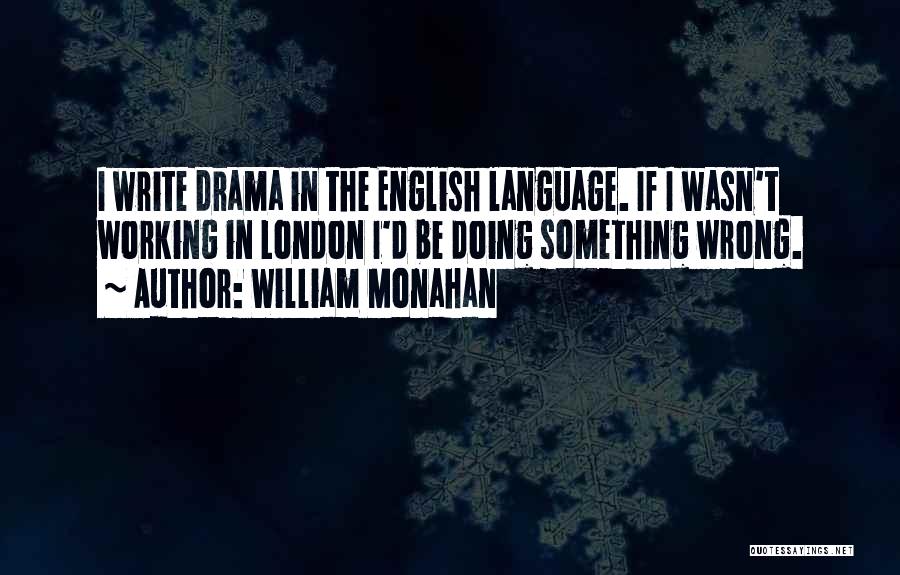 William Monahan Quotes: I Write Drama In The English Language. If I Wasn't Working In London I'd Be Doing Something Wrong.