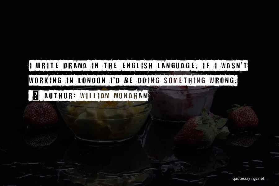 William Monahan Quotes: I Write Drama In The English Language. If I Wasn't Working In London I'd Be Doing Something Wrong.