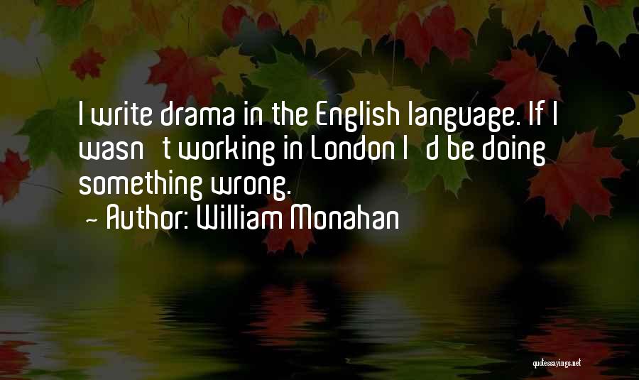 William Monahan Quotes: I Write Drama In The English Language. If I Wasn't Working In London I'd Be Doing Something Wrong.